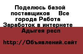 Поделюсь базой поставщиков! - Все города Работа » Заработок в интернете   . Адыгея респ.